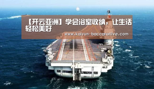 【开云亚洲】学会浴室收纳,让生活轻松美好(图3) 开云亚洲