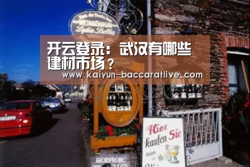 开云登录:武汉有哪些建材市场?(图1) 开云亚洲