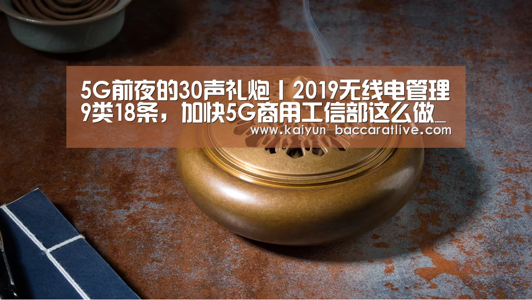 5G前夜的30声礼炮丨2019无线电管理9类18条,加快5G商用工信部这么做_开云入口(图1) 开云登录